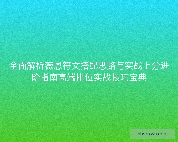 全面解析薇恩符文搭配思路与实战上分进阶指南高端排位实战技巧宝典