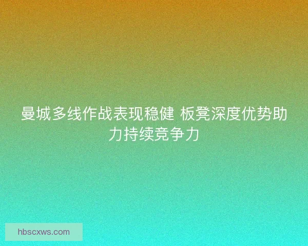 曼城多线作战表现稳健 板凳深度优势助力持续竞争力