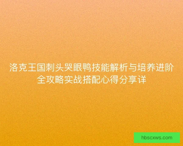 洛克王国刺头哭眼鸭技能解析与培养进阶全攻略实战搭配心得分享详 洛克王国刺头哭眼鸭技能解析与培养进阶全攻略实战搭配心得分享详
