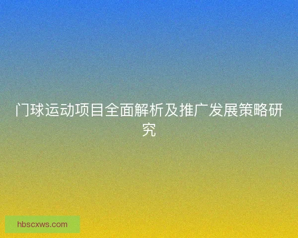 门球运动项目全面解析及推广发展策略研究 门球运动项目全面解析及推广发展策略研究