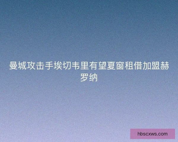 曼城攻击手埃切韦里有望夏窗租借加盟赫罗纳 曼城攻击手埃切韦里有望夏窗租借加盟赫罗纳