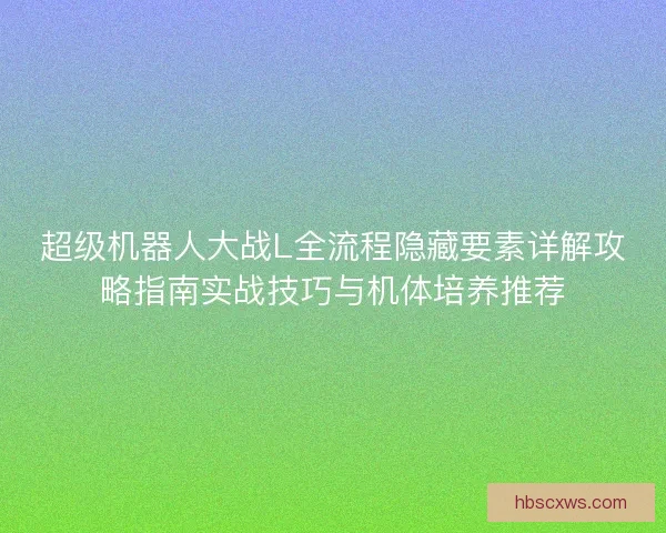 超级机器人大战L全流程隐藏要素详解攻略指南实战技巧与机体培养推荐