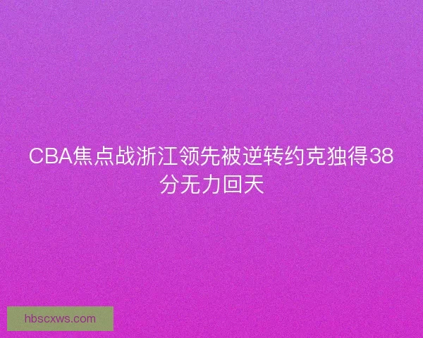 CBA焦点战浙江领先被逆转约克独得38分无力回天
