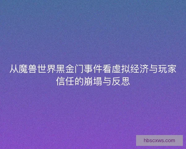 从魔兽世界黑金门事件看虚拟经济与玩家信任的崩塌与反思 从魔兽世界黑金门事件看虚拟经济与玩家信任的崩塌与反思