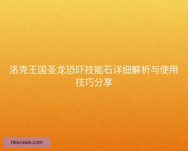 洛克王国圣龙恐吓技能石详细解析与使用技巧分享