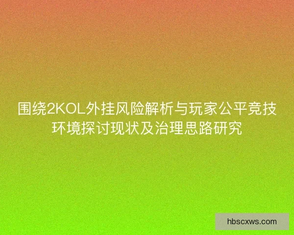 围绕2KOL外挂风险解析与玩家公平竞技环境探讨现状及治理思路研究
