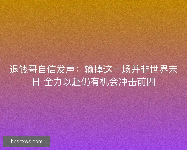 退钱哥自信发声：输掉这一场并非世界末日 全力以赴仍有机会冲击前四