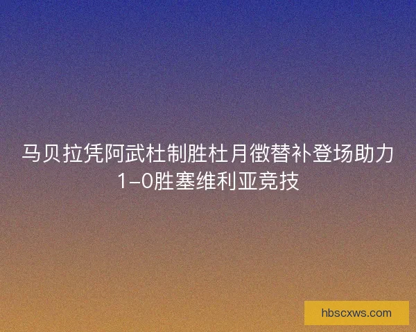 马贝拉凭阿武杜制胜杜月徴替补登场助力1-0胜塞维利亚竞技 马贝拉凭阿武杜制胜杜月徴替补登场助力1-0胜塞维利亚竞技